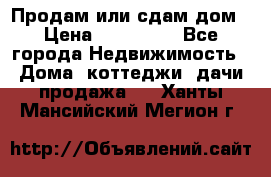 Продам или сдам дом › Цена ­ 500 000 - Все города Недвижимость » Дома, коттеджи, дачи продажа   . Ханты-Мансийский,Мегион г.